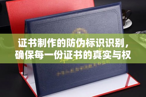 岚山证书制作的防伪标识识别，确保每一份证书的真实与权威