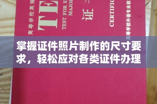 夏县掌握证件照片制作的尺寸要求，轻松应对各类证件办理