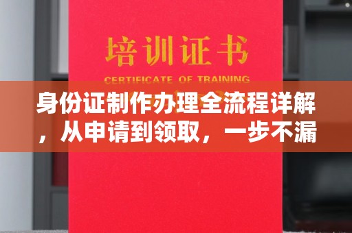 东昌身份证制作办理全流程详解，从申请到领取，一步不漏！